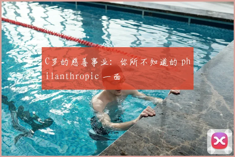 C罗的慈善事业:你所不知道的 philanthropic 一面