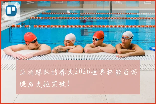 亚洲球队的春天2026世界杯能否实现历史性突破！