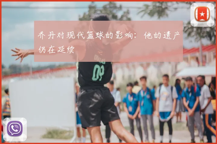 乔丹对现代篮球的影响:他的遗产仍在延续