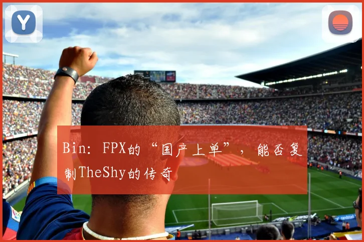 Bin:FPX的“国产上单”,能否复制TheShy的传奇