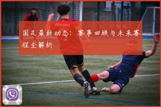 国足最新动态:赛事回顾与未来赛程全解析