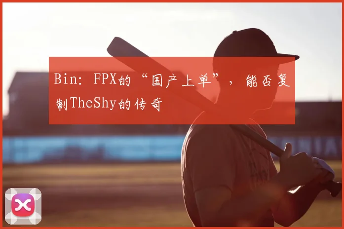 Bin:FPX的“国产上单”,能否复制TheShy的传奇
