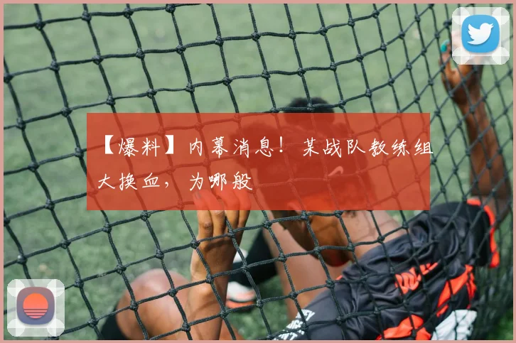 【爆料】内幕消息！某战队教练组大换血，为哪般