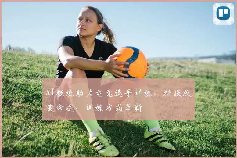 AI教练助力电竞选手训练，科技改变命运，训练方式革新