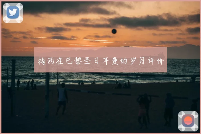 梅西在巴黎圣日耳曼的岁月评价