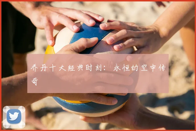 乔丹十大经典时刻：永恒的空中传奇