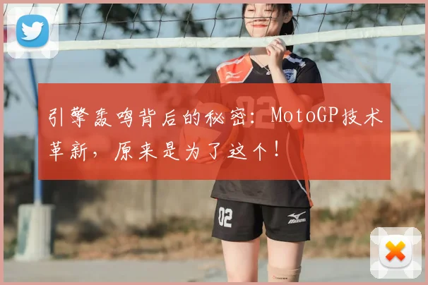 引擎轰鸣背后的秘密:MotoGP技术革新,原来是为了这个!