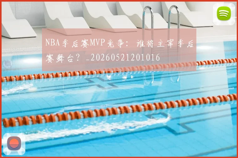 NBA季后赛MVP竞争:谁将主宰季后赛舞台?_20260521201016