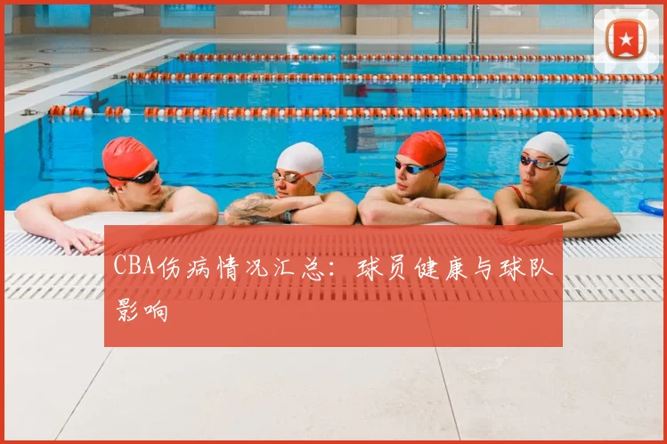 CBA伤病情况汇总:球员健康与球队影响